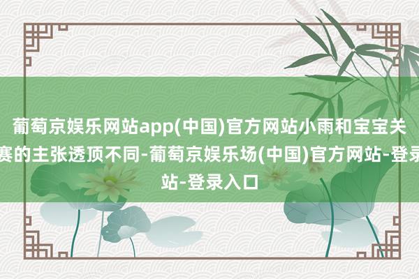 葡萄京娱乐网站app(中国)官方网站小雨和宝宝关于竞赛的主张透顶不同-葡萄京娱乐场(中国)官方网站-登录入口