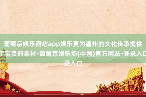 葡萄京娱乐网站app娱乐更为温州的文化传承提供了宝贵的素材-葡萄京娱乐场(中国)官方网站-登录入口