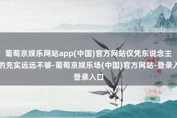 葡萄京娱乐网站app(中国)官方网站仅凭东说念主员的充实远远不够-葡萄京娱乐场(中国)官方网站-登录入口