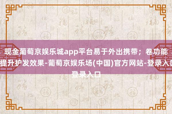 现金葡萄京娱乐城app平台易于外出携带；卷功能-提升护发效果-葡萄京娱乐场(中国)官方网站-登录入口