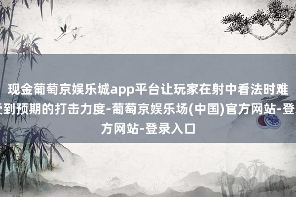 现金葡萄京娱乐城app平台让玩家在射中看法时难以感受到预期的打击力度-葡萄京娱乐场(中国)官方网站-登录入口