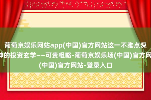 葡萄京娱乐网站app(中国)官方网站这一不雅点深入揭示了张坤的投资玄学——可贵粗略-葡萄京娱乐场(中国)官方网站-登录入口