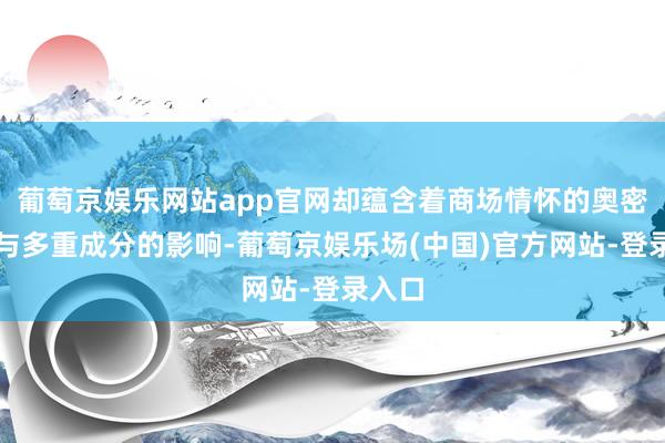 葡萄京娱乐网站app官网却蕴含着商场情怀的奥密变化与多重成分的影响-葡萄京娱乐场(中国)官方网站-登录入口