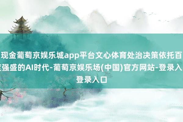 现金葡萄京娱乐城app平台文心体育处治决策依托百度强盛的AI时代-葡萄京娱乐场(中国)官方网站-登录入口