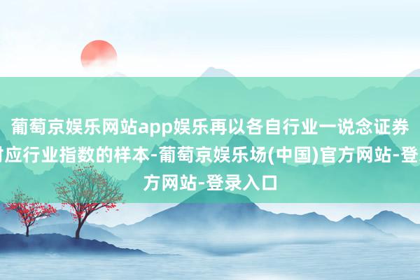 葡萄京娱乐网站app娱乐再以各自行业一说念证券动作对应行业指数的样本-葡萄京娱乐场(中国)官方网站-登录入口