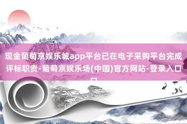 现金葡萄京娱乐城app平台已在电子采购平台完成评标职责-葡萄京娱乐场(中国)官方网站-登录入口