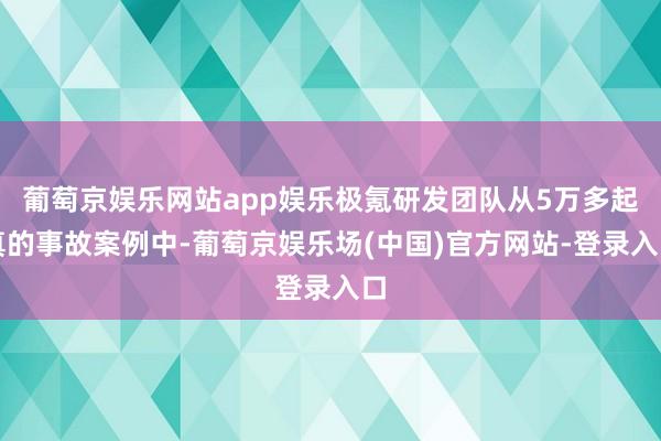 葡萄京娱乐网站app娱乐极氪研发团队从5万多起真的事故案例中-葡萄京娱乐场(中国)官方网站-登录入口