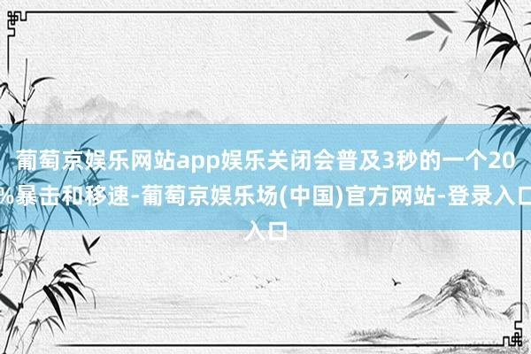 葡萄京娱乐网站app娱乐关闭会普及3秒的一个20%暴击和移速-葡萄京娱乐场(中国)官方网站-登录入口