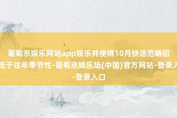 葡萄京娱乐网站app娱乐并使得10月快活范畴回升低于往年季节性-葡萄京娱乐场(中国)官方网站-登录入口