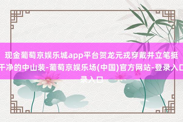 现金葡萄京娱乐城app平台贺龙元戎穿戴并立笔挺干净的中山装-葡萄京娱乐场(中国)官方网站-登录入口