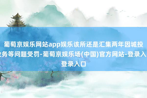 葡萄京娱乐网站app娱乐该所还是汇集两年因城投业务等问题受罚-葡萄京娱乐场(中国)官方网站-登录入口