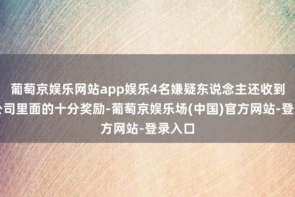 葡萄京娱乐网站app娱乐4名嫌疑东说念主还收到他们公司里面的十分奖励-葡萄京娱乐场(中国)官方网站-登录入口