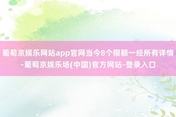 葡萄京娱乐网站app官网当今8个限额一经所有详情-葡萄京娱乐场(中国)官方网站-登录入口