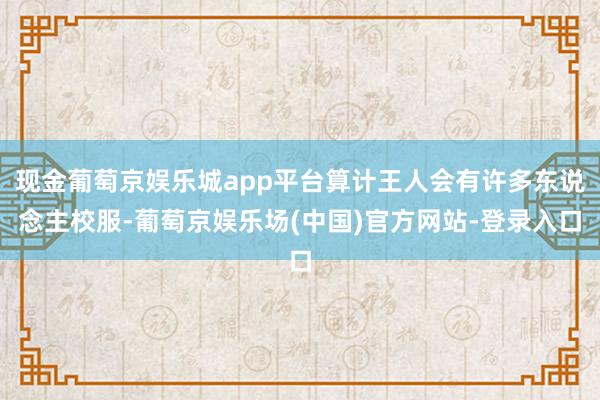 现金葡萄京娱乐城app平台算计王人会有许多东说念主校服-葡萄京娱乐场(中国)官方网站-登录入口