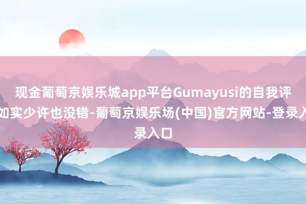 现金葡萄京娱乐城app平台Gumayusi的自我评价如实少许也没错-葡萄京娱乐场(中国)官方网站-登录入口