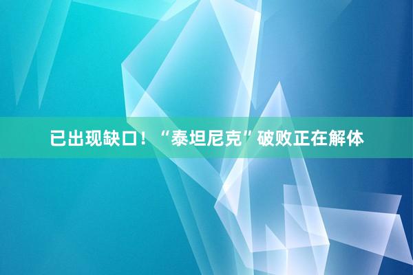 已出现缺口！“泰坦尼克”破败正在解体