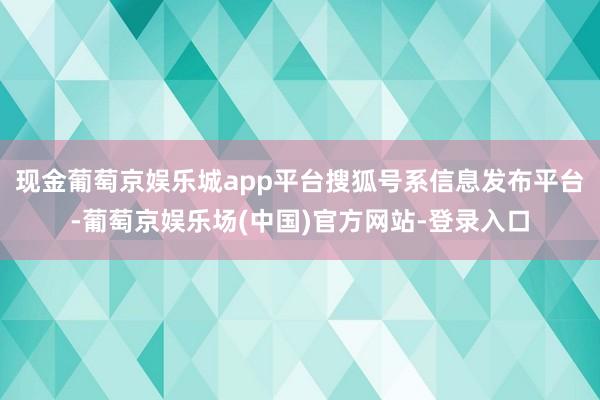 现金葡萄京娱乐城app平台搜狐号系信息发布平台-葡萄京娱乐场(中国)官方网站-登录入口