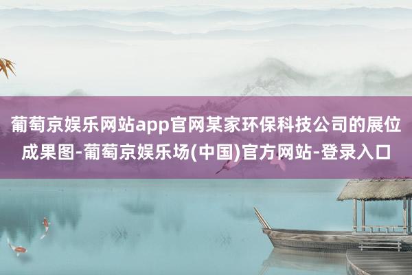 葡萄京娱乐网站app官网某家环保科技公司的展位成果图-葡萄京娱乐场(中国)官方网站-登录入口