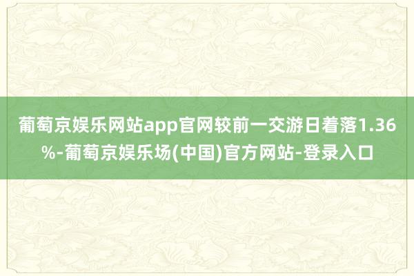 葡萄京娱乐网站app官网较前一交游日着落1.36%-葡萄京娱乐场(中国)官方网站-登录入口