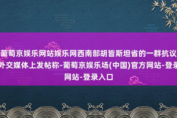 葡萄京娱乐网站娱乐网西南部胡皆斯坦省的一群抗议者在外交媒体上发帖称-葡萄京娱乐场(中国)官方网站-登录入口