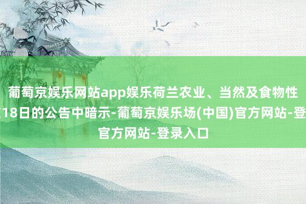 葡萄京娱乐网站app娱乐荷兰农业、当然及食物性量部在18日的公告中暗示-葡萄京娱乐场(中国)官方网站-登录入口