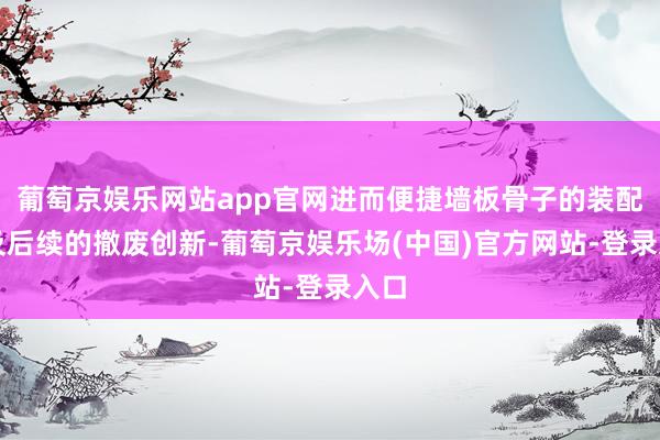 葡萄京娱乐网站app官网进而便捷墙板骨子的装配以及后续的撤废创新-葡萄京娱乐场(中国)官方网站-登录入口