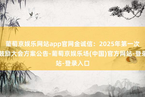 葡萄京娱乐网站app官网金诚信：2025年第一次临时鼓励大会方案公告-葡萄京娱乐场(中国)官方网站-登录入口